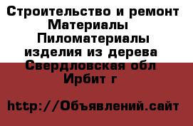 Строительство и ремонт Материалы - Пиломатериалы,изделия из дерева. Свердловская обл.,Ирбит г.